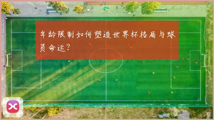 年龄限制如何塑造世界杯格局与球员命运?