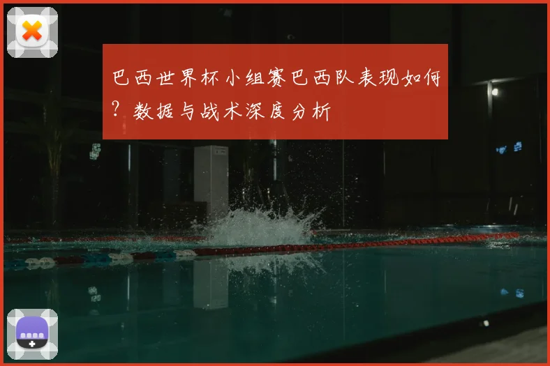 巴西世界杯小组赛巴西队表现如何？数据与战术深度分析