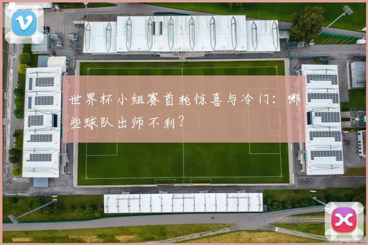 世界杯小组赛首轮惊喜与冷门:哪些球队出师不利?