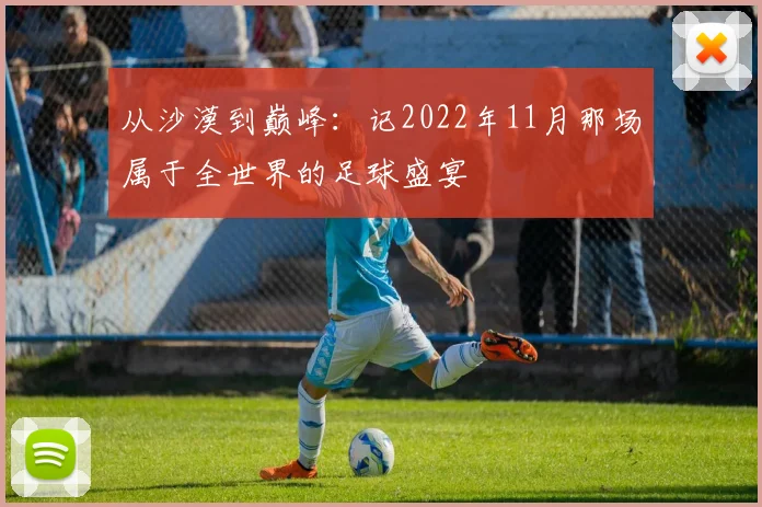 从沙漠到巅峰:记2022年11月那场属于全世界的足球盛宴