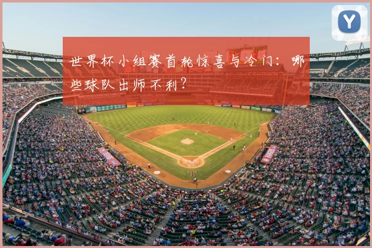 世界杯小组赛首轮惊喜与冷门:哪些球队出师不利?