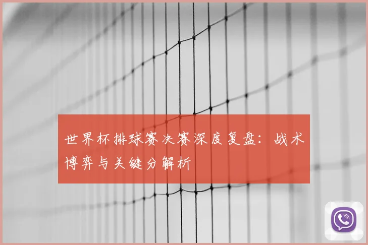 世界杯排球赛决赛深度复盘:战术博弈与关键分解析
