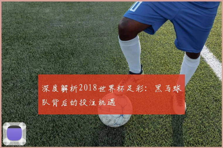 深度解析2018世界杯足彩：黑马球队背后的投注机遇