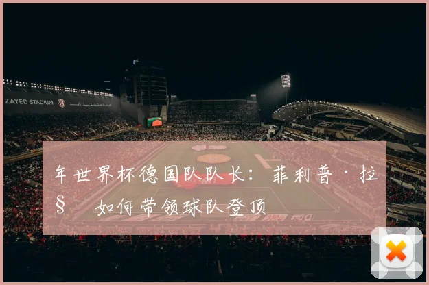 年世界杯德国队队长：菲利普·拉姆如何带领球队登顶