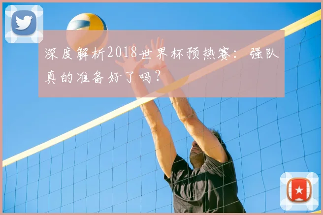 深度解析2018世界杯预热赛:强队真的准备好了吗?