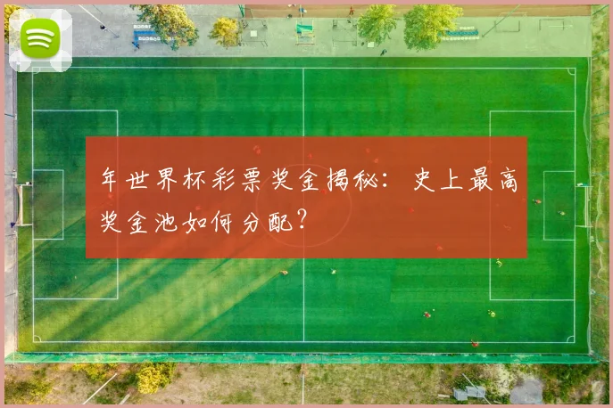 年世界杯彩票奖金揭秘：史上最高奖金池如何分配？